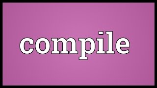 Compile Meaning [upl. by Errehs]