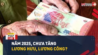 Chưa Tăng Lương Hưu Lương Công Chức Vào Năm 2025 Đúng Không  LuatVietnamvn [upl. by Ellenej]