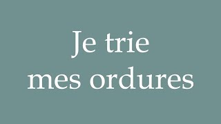 How to Pronounce Je trie mes ordures I sort my trash Correctly in French [upl. by Mozart]