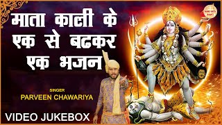 माता काली के एक से बढ़कर एक भजन  VIDEO JUKEBOX  PARVEEN CHAWARIYA  MATA KALI NON STOP BHAJAN [upl. by Ajim327]