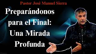 Preparándonos para el Final Una Mirada Profunda  pastor josé manuel sierra [upl. by Adran104]