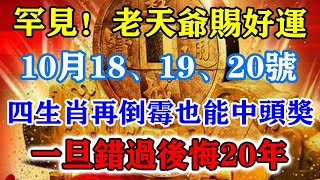 罕見！老天爺賜好運！10月18、19、20號！四生肖再倒黴也能中頭獎！一旦錯過後悔20年！運勢 風水 佛教 生肖 发财 横财 【佛之緣】 [upl. by Esirehc67]