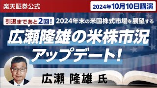 【ネット開催】広瀬隆雄の米株市況アップデート！2024年末の米国株式市場を展望する（2024年10月10日開催） [upl. by Tem]