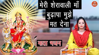 मेरी शेरावाली माँ बुढापा मुझे मत देना  Sherawali Mata Bhajan  BUDHAPA MUJHE MAT DENA [upl. by Stroup]