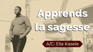 APPRENDS LA SAGESSE  ELIE KASELE [upl. by Cesaro]