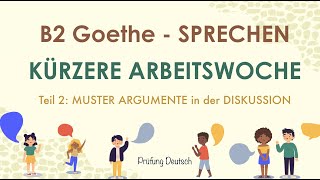 KÜRZERE ARBEITSWOCHE  B2 Diskussion Muster Argumente Teil 2 Sprechen  Goethe [upl. by Hoffmann]