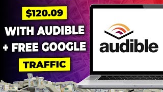 Make 120 Per Day on Audible Using Free Google Traffic  Make Money Online with Audible [upl. by Daeriam]