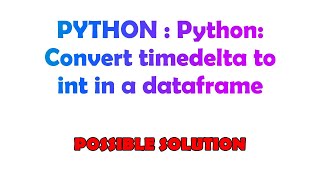 PYTHON  Python Convert timedelta to int in a dataframe [upl. by Ahon154]