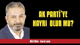 AKİF BEKİ AK PARTİ’YE HAYRI OLUR MU  SESLİ KÖŞE YAZISI [upl. by Angie]