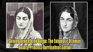 Shining Beneath the Burqa The Enigmatic Ottoman Beauty Princess Durrüşehvar Sultan [upl. by Lindsay]