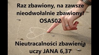 Raz zbawiony na zawsze nieodwołalnie zbawiony OSAS02 Nieutracalności zbawienia uczy JANA 637 [upl. by Aierb]