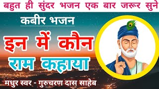 कबीर साहेब का भजन इनमें कौन राम कहाया  Gurucharan Das  Gurucharan Das Kabir Bhajan  Bhajan [upl. by Baskett589]