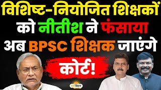 विशिष्टनियोजित शिक्षकों को नीतीश ने फंसायाअब BPSC शिक्षक जाएंगे कोर्ट [upl. by Naeruat]