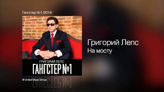 Григорий Лепс  На мосту  Гангстер №1 2014 [upl. by Otsuaf]