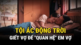 Giết Vợ Để quotQuan Hệquot Em Vợ  Tội Ác Động Trời  Kỳ Án Trung Quốc  Án Thế Giới [upl. by Ignaz]